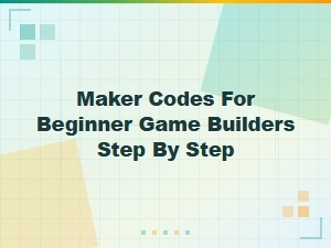 Step-By-Step Maker Codes for Beginner Game Builders